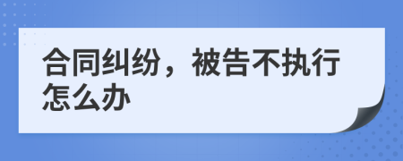 合同糾紛，被告不執(zhí)行怎么辦