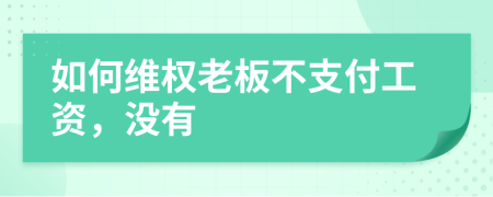 如何維權(quán)老板不支付工資，沒有