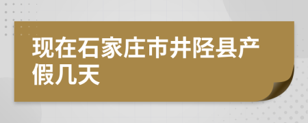 現(xiàn)在石家莊市井陘縣產(chǎn)假幾天
