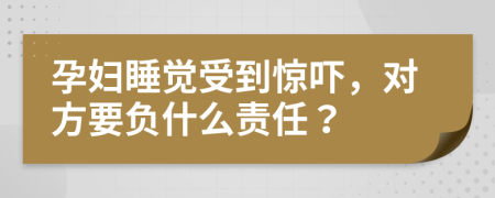 孕婦睡覺受到驚嚇，對方要負(fù)什么責(zé)任？