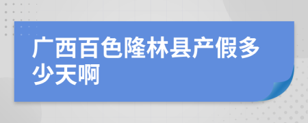 廣西百色隆林縣產(chǎn)假多少天啊