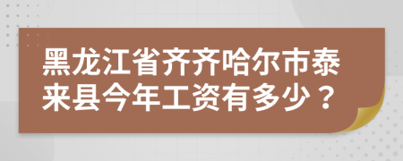 黑龍江省齊齊哈爾市泰來縣今年工資有多少？