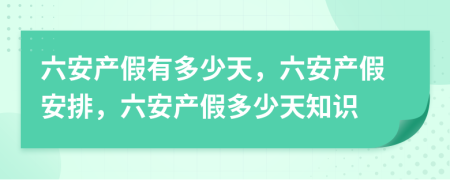 六安產(chǎn)假有多少天，六安產(chǎn)假安排，六安產(chǎn)假多少天知識