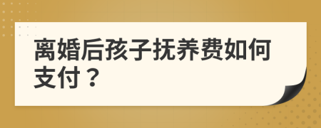 離婚后孩子撫養(yǎng)費(fèi)如何支付？