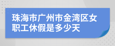 珠海市廣州市金灣區(qū)女職工休假是多少天
