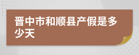 晉中市和順縣產(chǎn)假是多少天