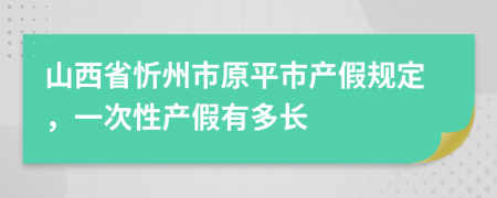 山西省忻州市原平市產(chǎn)假規(guī)定，一次性產(chǎn)假有多長