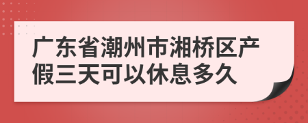 廣東省潮州市湘橋區(qū)產(chǎn)假三天可以休息多久