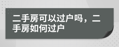 二手房可以過戶嗎，二手房如何過戶