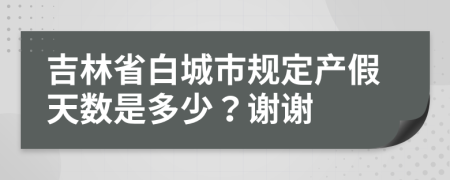 吉林省白城市規(guī)定產(chǎn)假天數(shù)是多少？謝謝