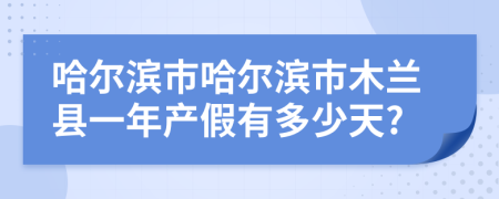 哈爾濱市哈爾濱市木蘭縣一年產(chǎn)假有多少天?