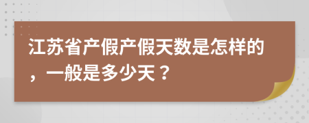 江蘇省產(chǎn)假產(chǎn)假天數(shù)是怎樣的，一般是多少天？
