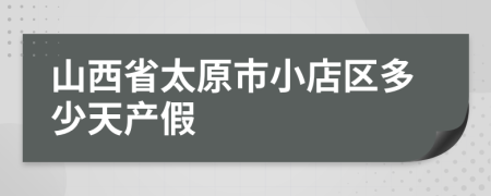 山西省太原市小店區(qū)多少天產(chǎn)假