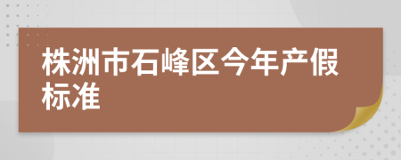株洲市石峰區(qū)今年產假標準