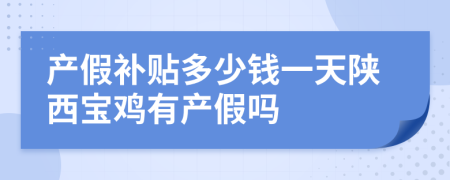產(chǎn)假補(bǔ)貼多少錢一天陜西寶雞有產(chǎn)假嗎