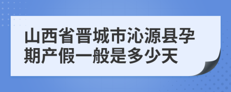 山西省晉城市沁源縣孕期產(chǎn)假一般是多少天