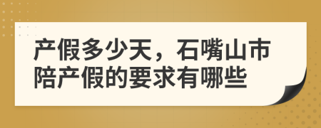 產(chǎn)假多少天，石嘴山市陪產(chǎn)假的要求有哪些