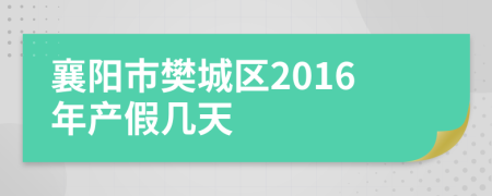 襄陽市樊城區(qū)2016年產(chǎn)假幾天