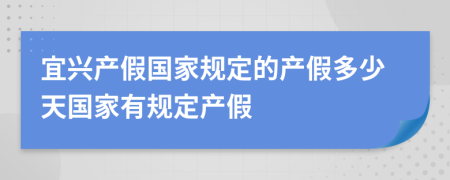 宜興產(chǎn)假?lài)?guó)家規(guī)定的產(chǎn)假多少天國(guó)家有規(guī)定產(chǎn)假