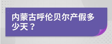 內蒙古呼倫貝爾產假多少天？