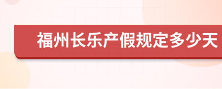 福州長(zhǎng)樂(lè)產(chǎn)假規(guī)定多少天