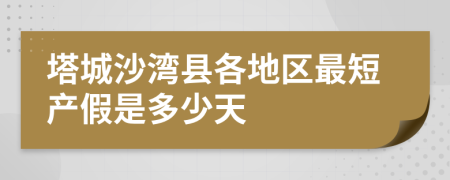 塔城沙灣縣各地區(qū)最短產(chǎn)假是多少天