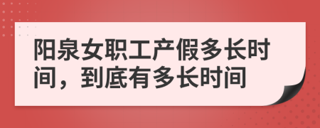 陽泉女職工產(chǎn)假多長時(shí)間，到底有多長時(shí)間