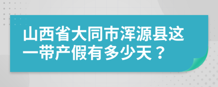 山西省大同市渾源縣這一帶產(chǎn)假有多少天？