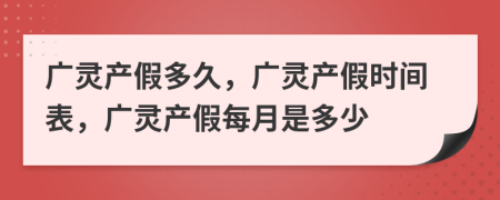 廣靈產(chǎn)假多久，廣靈產(chǎn)假時間表，廣靈產(chǎn)假每月是多少