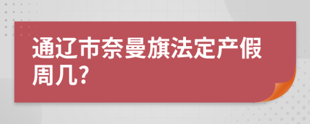 通遼市奈曼旗法定產(chǎn)假周幾?