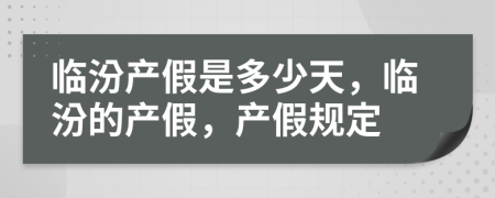 臨汾產(chǎn)假是多少天，臨汾的產(chǎn)假，產(chǎn)假規(guī)定