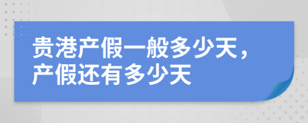 貴港產(chǎn)假一般多少天，產(chǎn)假還有多少天