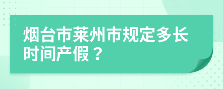 煙臺市萊州市規(guī)定多長時間產(chǎn)假？