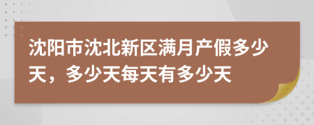 沈陽(yáng)市沈北新區(qū)滿月產(chǎn)假多少天,多少天每天有多少天