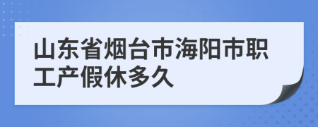 山東省煙臺(tái)市海陽市職工產(chǎn)假休多久