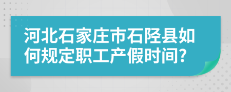 河北石家莊市石陘縣如何規(guī)定職工產(chǎn)假時(shí)間?