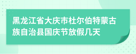 黑龍江省大慶市杜爾伯特蒙古族自治縣國(guó)慶節(jié)放假幾天