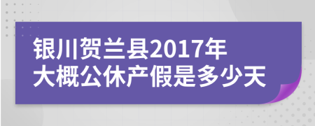 銀川賀蘭縣2017年大概公休產(chǎn)假是多少天