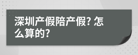 深圳產(chǎn)假陪產(chǎn)假? 怎么算的?