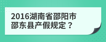 2016湖南省邵陽(yáng)市邵東縣產(chǎn)假規(guī)定？