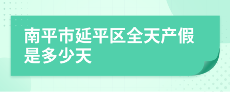 南平市延平區(qū)全天產(chǎn)假是多少天