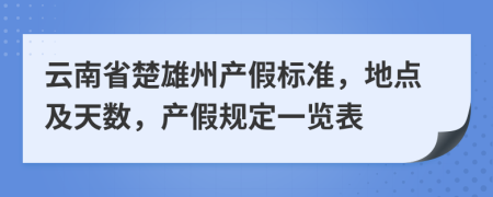 云南省楚雄州產(chǎn)假標(biāo)準(zhǔn)，地點(diǎn)及天數(shù)，產(chǎn)假規(guī)定一覽表