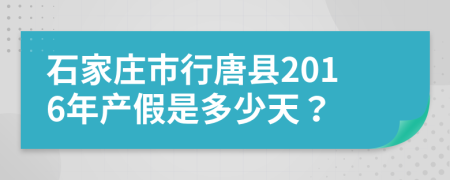 石家莊市行唐縣2016年產(chǎn)假是多少天？