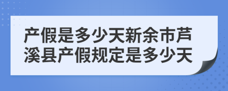 產(chǎn)假是多少天新余市蘆溪縣產(chǎn)假規(guī)定是多少天