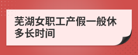 蕪湖女職工產(chǎn)假一般休多長時間