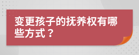 變更孩子的撫養(yǎng)權(quán)有哪些方式？