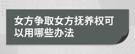 女方爭取女方撫養(yǎng)權(quán)可以用哪些辦法