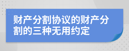 財產(chǎn)分割協(xié)議的財產(chǎn)分割的三種無用約定