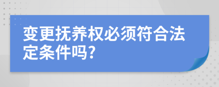 變更撫養(yǎng)權必須符合法定條件嗎?