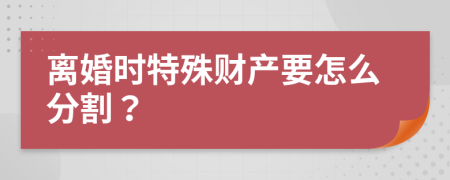離婚時(shí)特殊財(cái)產(chǎn)要怎么分割？